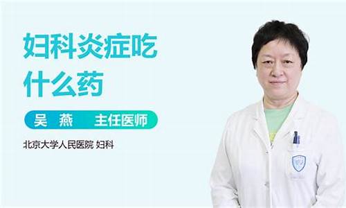 产后妇科炎症吃什么药_产后妇科炎症用什么药好