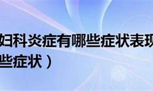 妇科炎症有何表现_妇科炎症的症状主要表现为哪几种情况?